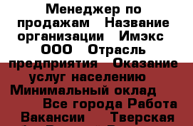 Менеджер по продажам › Название организации ­ Имэкс, ООО › Отрасль предприятия ­ Оказание услуг населению › Минимальный оклад ­ 25 000 - Все города Работа » Вакансии   . Тверская обл.,Вышний Волочек г.